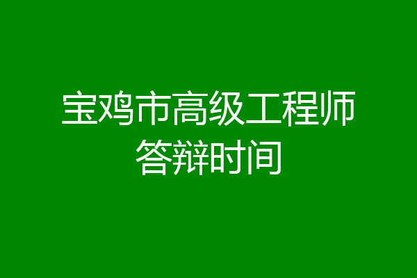 宝鸡市高级工程师答辩时间