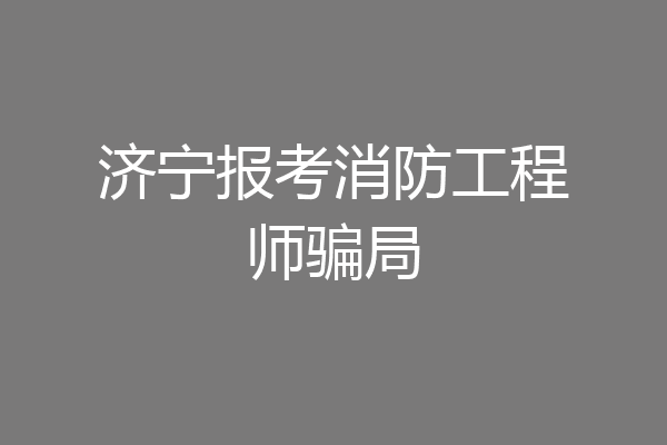 济宁报考消防工程师骗局