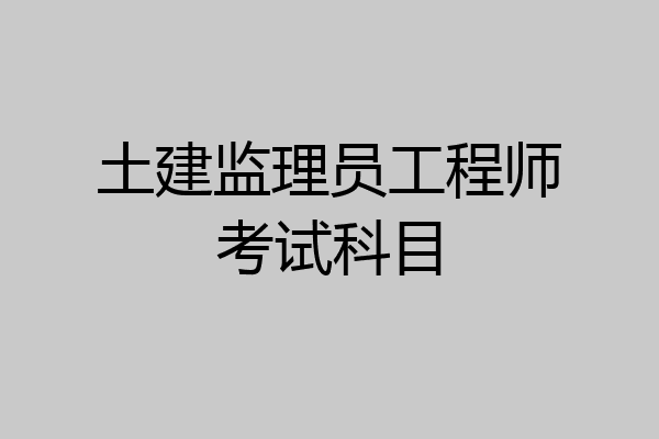土建监理员工程师考试科目