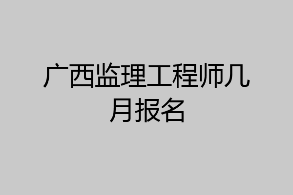 广西监理工程师几月报名