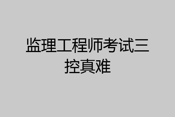 监理工程师考试三控真难