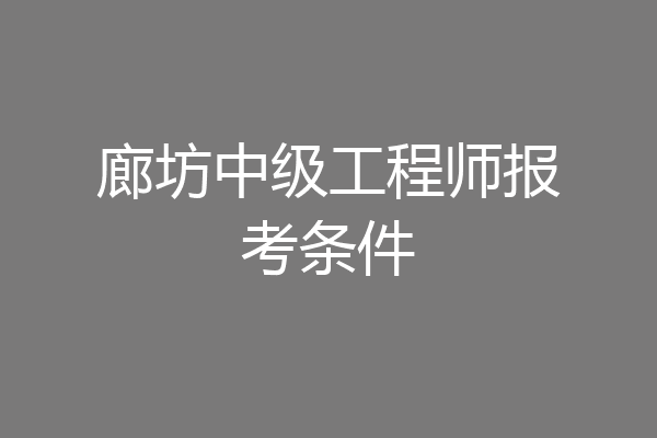 廊坊中级工程师报考条件