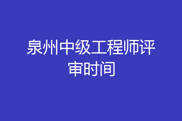 泉州中级工程师评审时间