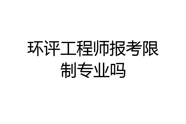 环评工程师报考限制专业吗