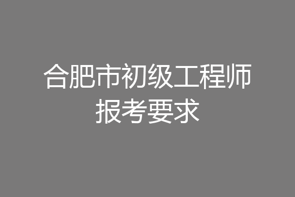 合肥市初级工程师报考要求