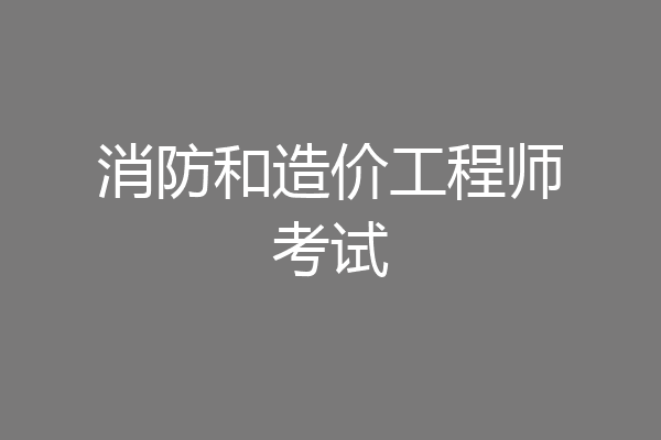 消防和造价工程师考试