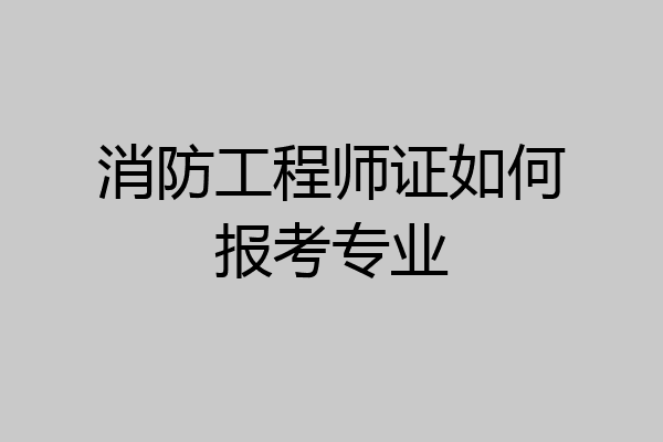 消防工程师证如何报考专业