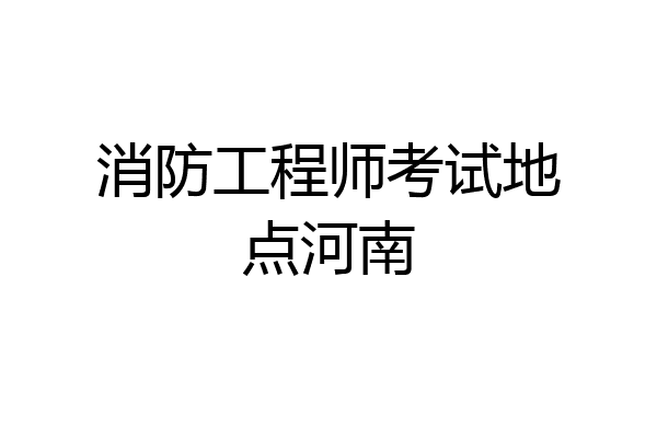 消防工程师考试地点河南