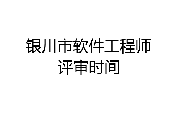 银川市软件工程师评审时间