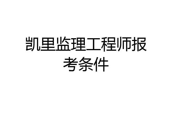 凯里监理工程师报考条件