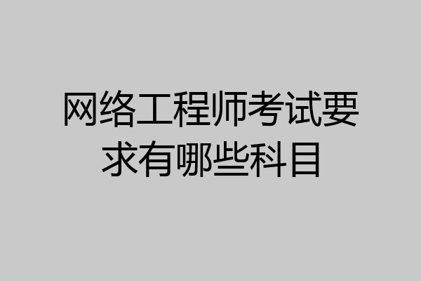 网络工程师考试要求有哪些科目