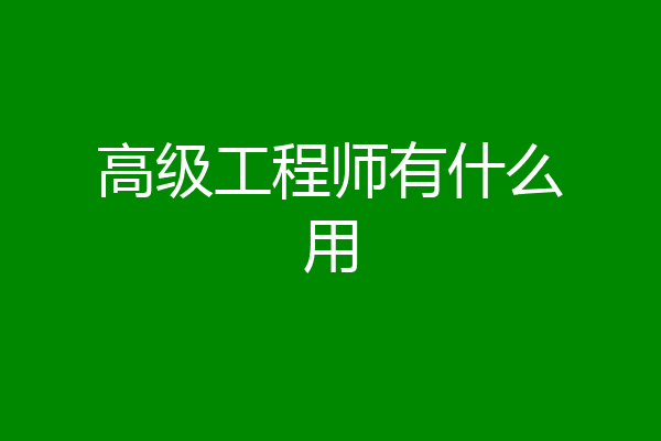 高级工程师有什么用