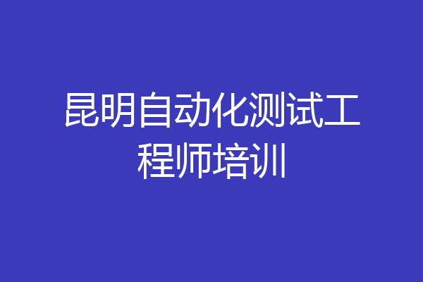 昆明自动化测试工程师培训