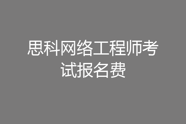 思科网络工程师考试报名费