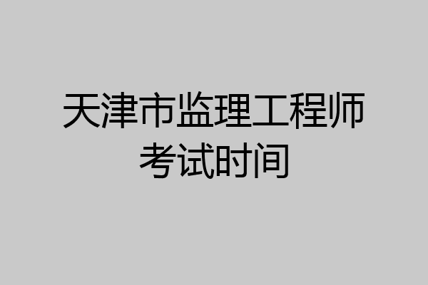 天津市监理工程师考试时间