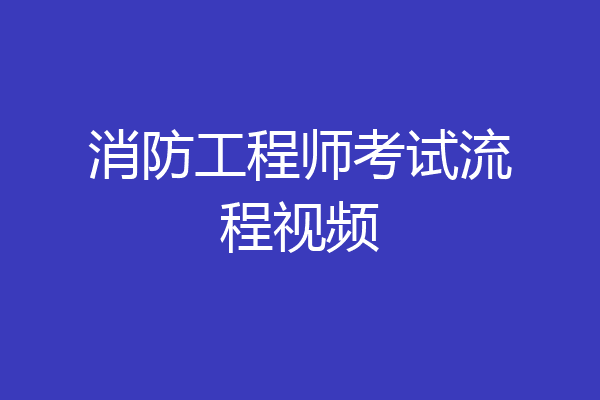 消防工程师考试流程视频