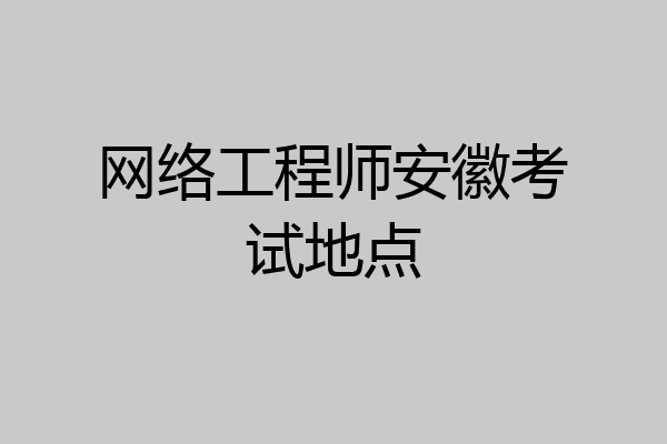 网络工程师安徽考试地点