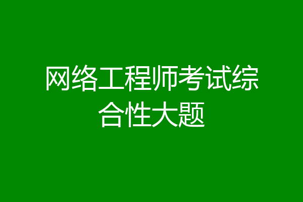 网络工程师考试综合性大题