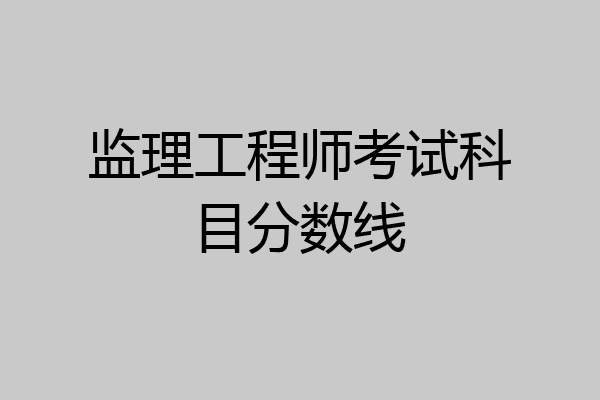 监理工程师考试科目分数线