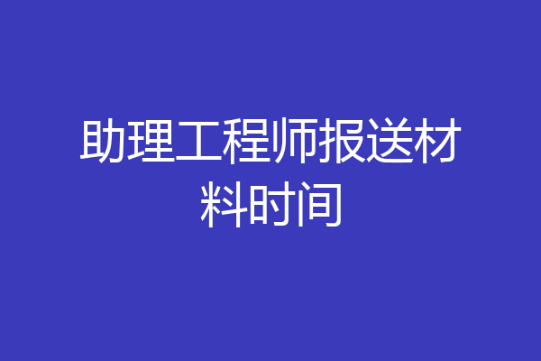 助理工程师报送材料时间