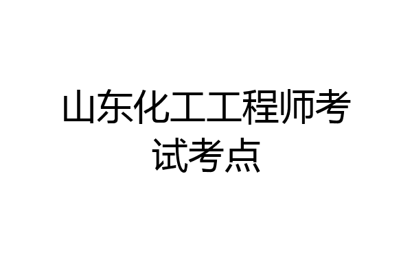山东化工工程师考试考点