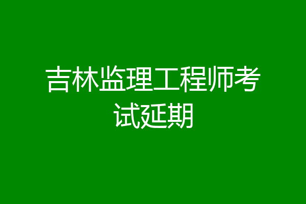 吉林监理工程师考试延期
