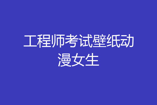 工程师考试壁纸动漫女生