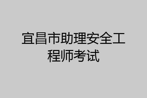 宜昌市助理安全工程师考试