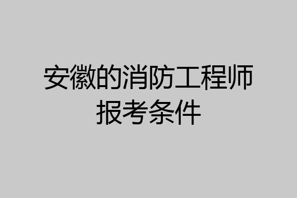 安徽的消防工程师报考条件