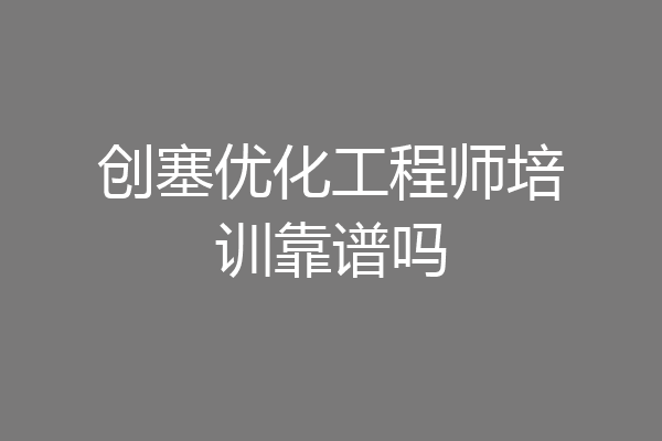 创塞优化工程师培训靠谱吗