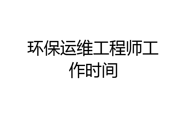 环保运维工程师工作时间
