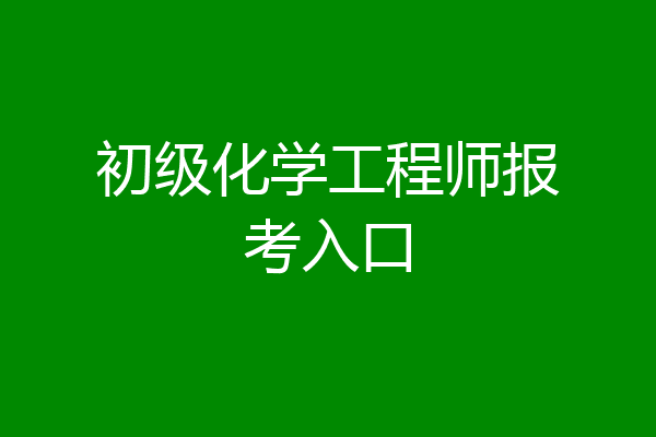 初级化学工程师报考入口