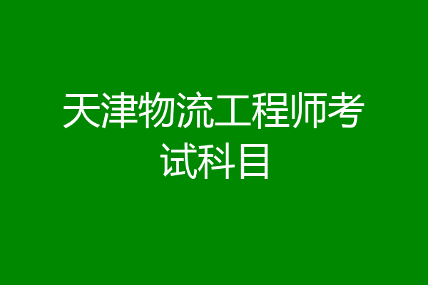 天津物流工程师考试科目