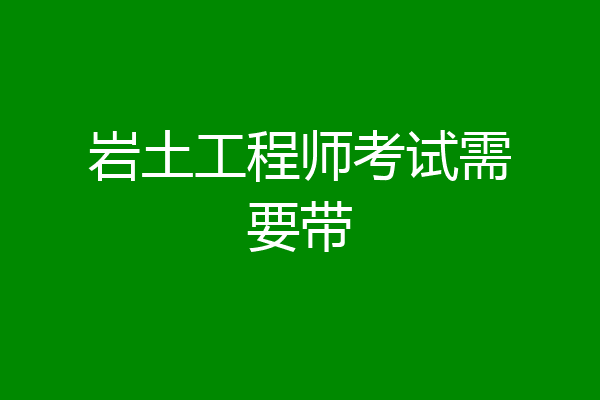 岩土工程师考试需要带