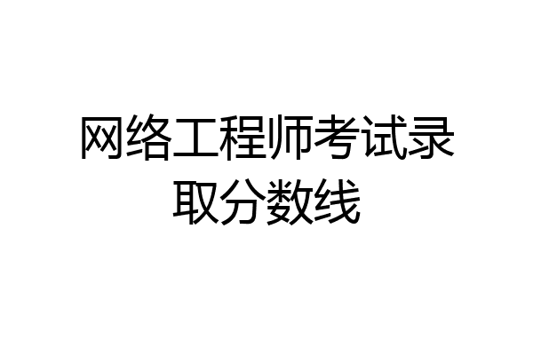 网络工程师考试录取分数线