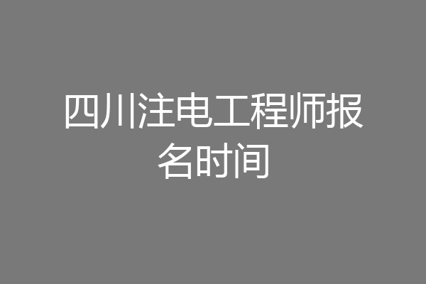 四川注电工程师报名时间
