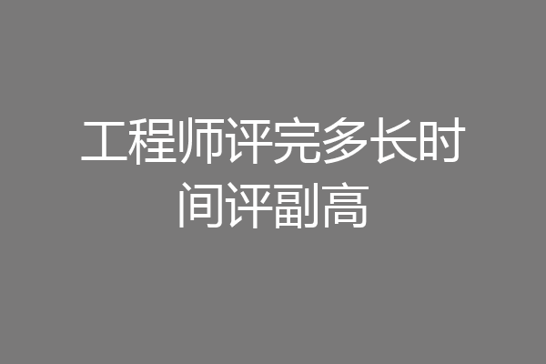 工程师评完多长时间评副高