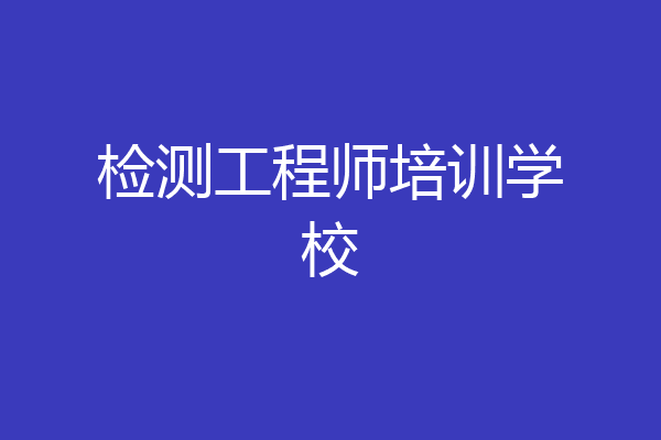 检测工程师培训学校