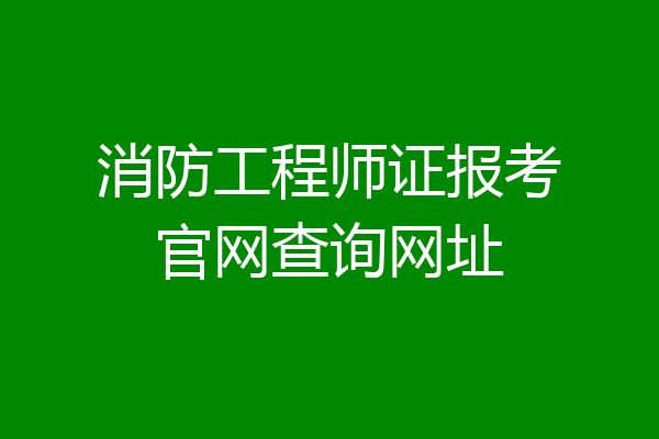 消防工程师证报考官网查询网址