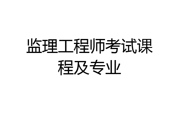 监理工程师考试课程及专业