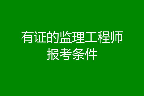 有证的监理工程师报考条件