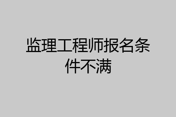 监理工程师报名条件不满