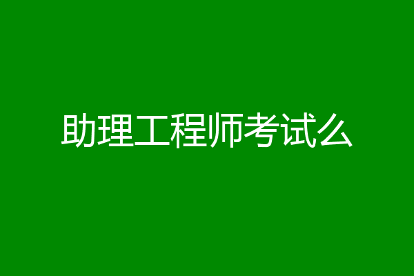 助理工程师考试么