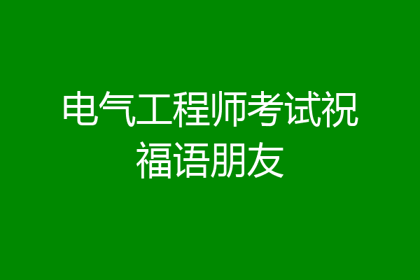 电气工程师考试祝福语朋友