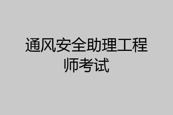 通风安全助理工程师考试