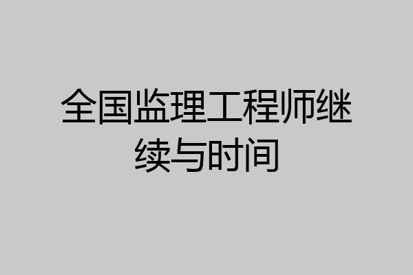 全国监理工程师继续与时间