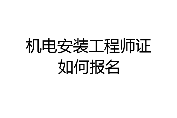 机电安装工程师证如何报名