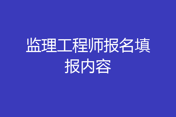 监理工程师报名填报内容