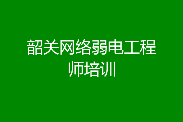 韶关网络弱电工程师培训
