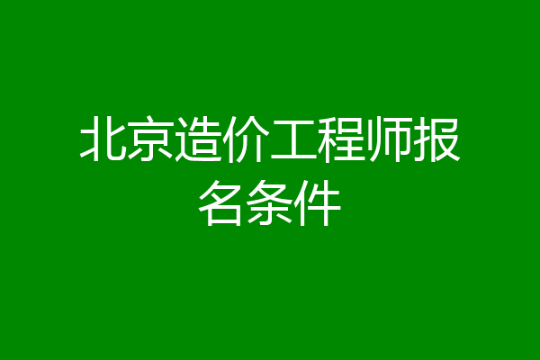 北京造价工程师报名条件
